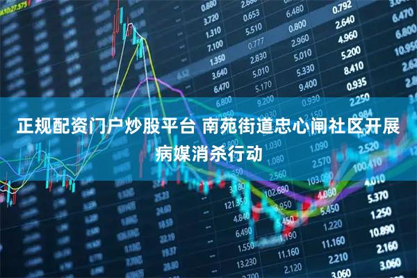 正规配资门户炒股平台 南苑街道忠心闸社区开展病媒消杀行动
