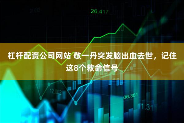 杠杆配资公司网站 敬一丹突发脑出血去世，记住这8个救命信号