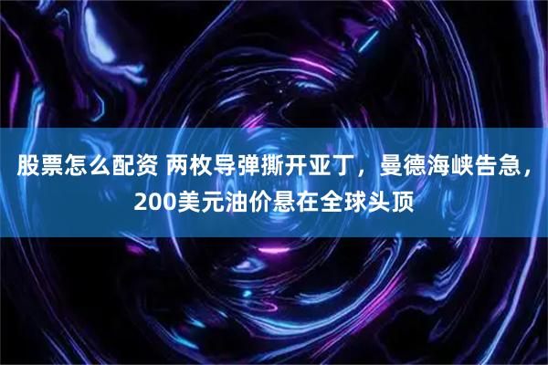 股票怎么配资 两枚导弹撕开亚丁,曼德海峡告急,200美元油价悬在全球头顶